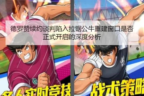 德罗赞续约谈判陷入拉锯公牛重建窗口是否正式开启的深度分析